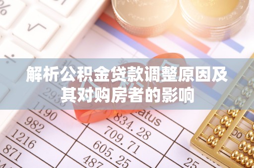滦平解析公积金贷款调整原因及其对购房者的影响