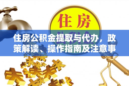 滦平住房公积金提取与代办，政策解读、操作指南及注意事项