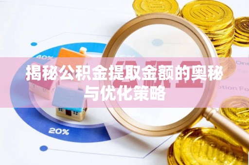 滦平揭秘公积金提取金额的奥秘与优化策略