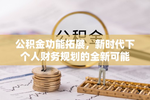 滦平公积金功能拓展，新时代下个人财务规划的全新可能
