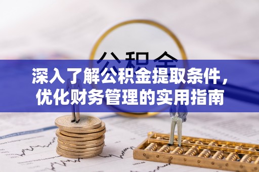 滦平深入了解公积金提取条件，优化财务管理的实用指南