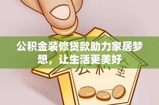 滦平公积金装修贷款助力家居梦想，让生活更美好
