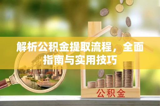 滦平解析公积金提取流程，全面指南与实用技巧