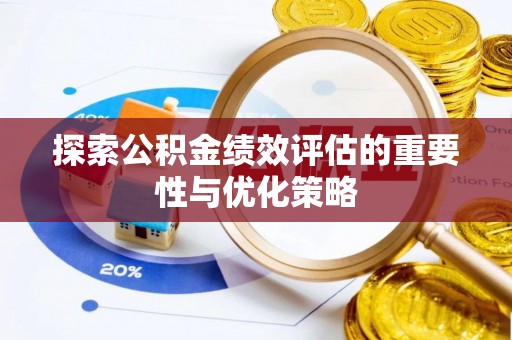 滦平探索公积金绩效评估的重要性与优化策略