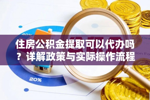 滦平住房公积金提取可以代办吗？详解政策与实际操作流程