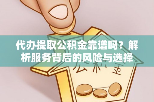 滦平代办提取公积金靠谱吗？解析服务背后的风险与选择