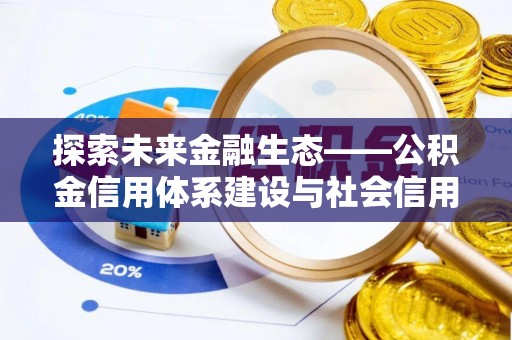 滦平探索未来金融生态——公积金信用体系建设与社会信用体系的深度融合