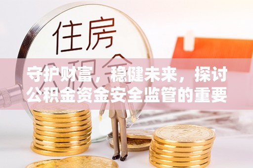 滦平守护财富，稳健未来，探讨公积金资金安全监管的重要性与实践