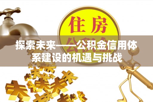 滦平探索未来——公积金信用体系建设的机遇与挑战
