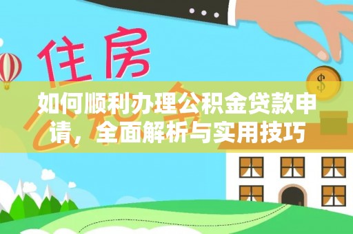 滦平如何顺利办理公积金贷款申请，全面解析与实用技巧