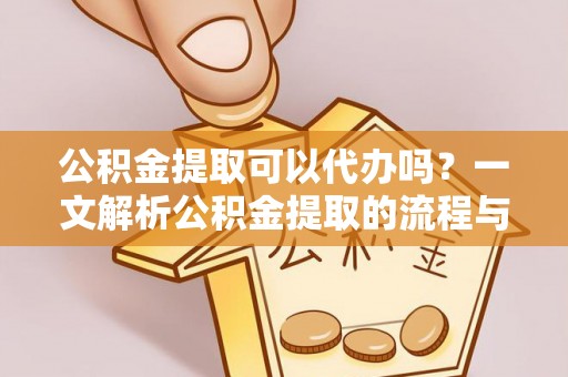 滦平公积金提取可以代办吗？一文解析公积金提取的流程与注意事项
