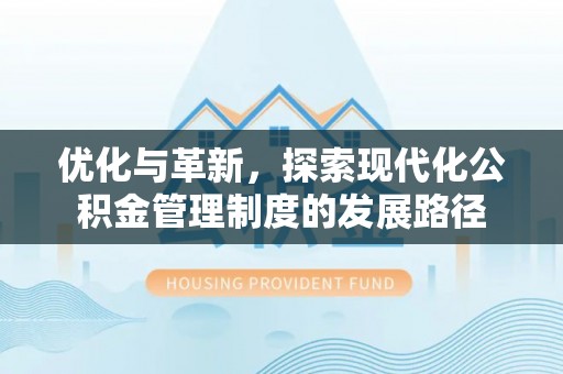 滦平优化与革新，探索现代化公积金管理制度的发展路径
