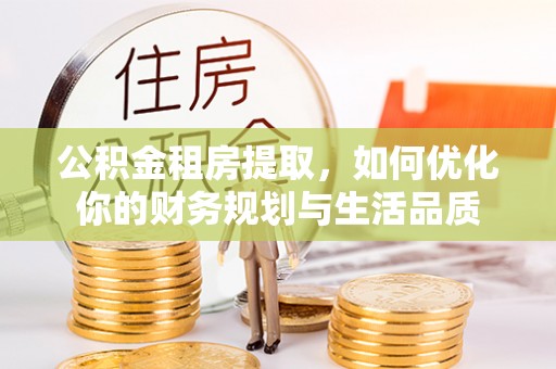 滦平公积金租房提取，如何优化你的财务规划与生活品质