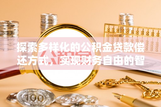 滦平探索多样化的公积金贷款偿还方式，实现财务自由的智慧选择
