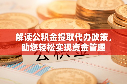滦平解读公积金提取代办政策，助您轻松实现资金管理