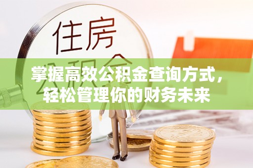 滦平掌握高效公积金查询方式，轻松管理你的财务未来