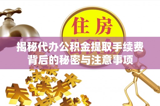 滦平揭秘代办公积金提取手续费背后的秘密与注意事项