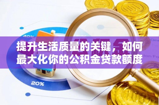 滦平提升生活质量的关键，如何最大化你的公积金贷款额度