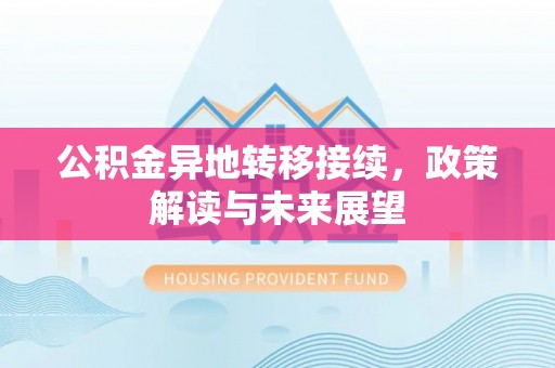 滦平公积金异地转移接续，政策解读与未来展望