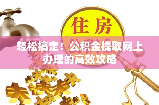 滦平轻松搞定！公积金提取网上办理的高效攻略