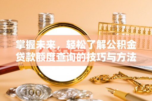 滦平掌握未来，轻松了解公积金贷款额度查询的技巧与方法