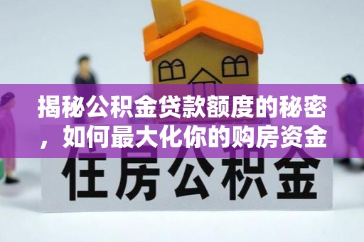 滦平揭秘公积金贷款额度的秘密，如何最大化你的购房资金
