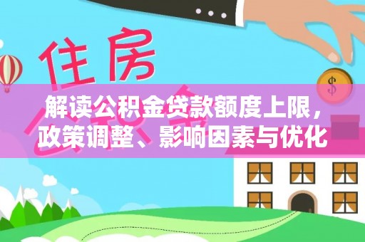 滦平解读公积金贷款额度上限，政策调整、影响因素与优化策略