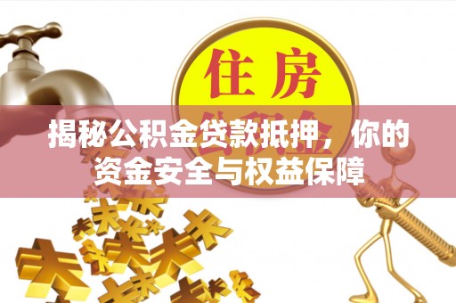 滦平揭秘公积金贷款抵押，你的资金安全与权益保障
