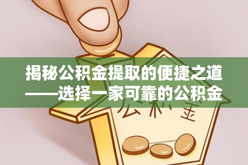 滦平揭秘公积金提取的便捷之道——选择一家可靠的公积金提取代办公司