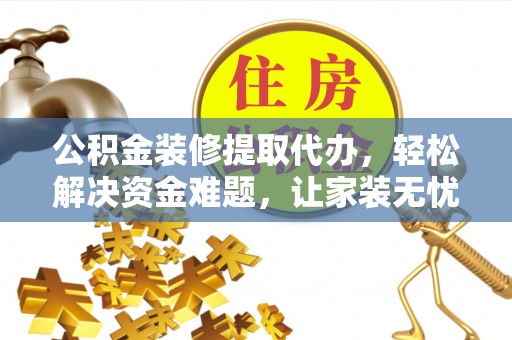 滦平公积金装修提取代办，轻松解决资金难题，让家装无忧