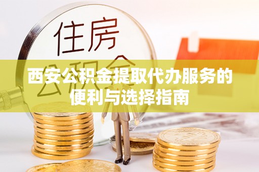 滦平西安公积金提取代办服务的便利与选择指南