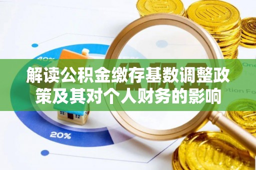 滦平解读公积金缴存基数调整政策及其对个人财务的影响