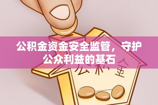 滦平公积金资金安全监管，守护公众利益的基石
