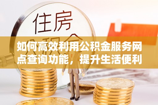 滦平如何高效利用公积金服务网点查询功能，提升生活便利性
