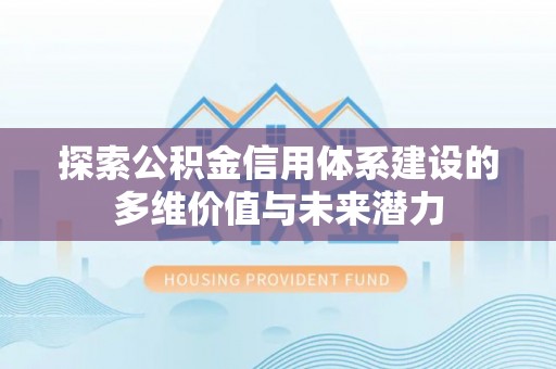 滦平探索公积金信用体系建设的多维价值与未来潜力