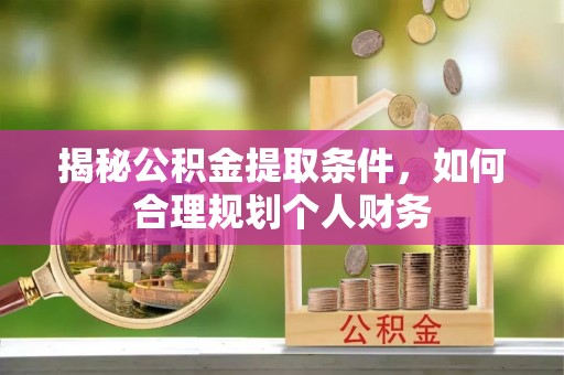 滦平揭秘公积金提取条件，如何合理规划个人财务