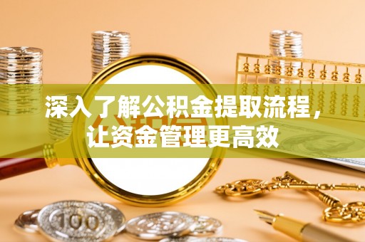 滦平深入了解公积金提取流程，让资金管理更高效