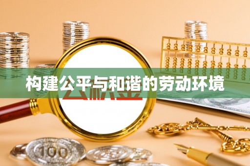 滦平构建公平与和谐的劳动环境