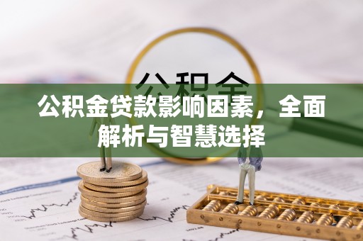 滦平公积金贷款影响因素，全面解析与智慧选择