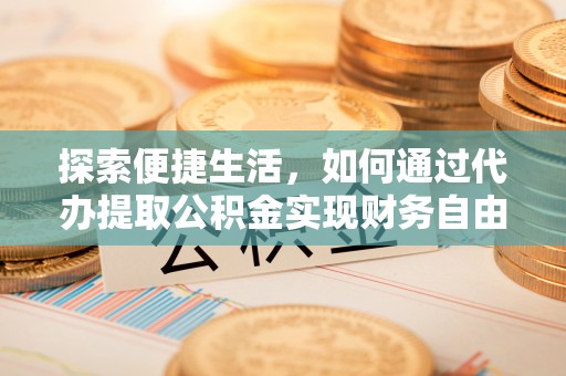 滦平探索便捷生活，如何通过代办提取公积金实现财务自由