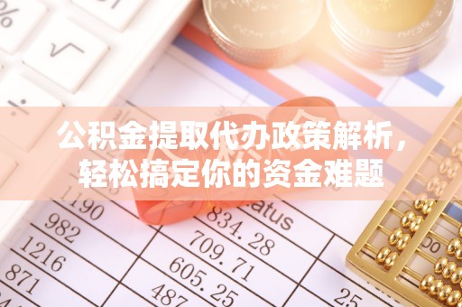 滦平公积金提取代办政策解析，轻松搞定你的资金难题