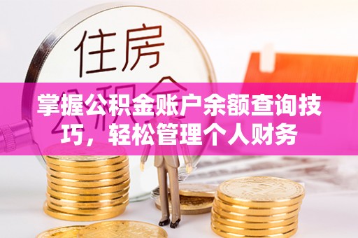 滦平掌握公积金账户余额查询技巧，轻松管理个人财务
