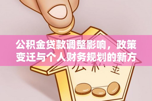 滦平公积金贷款调整影响，政策变迁与个人财务规划的新方向