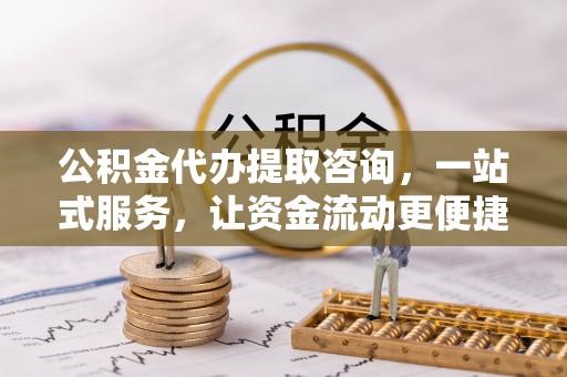 滦平公积金代办提取咨询，一站式服务，让资金流动更便捷