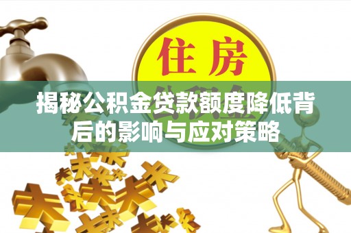 滦平揭秘公积金贷款额度降低背后的影响与应对策略