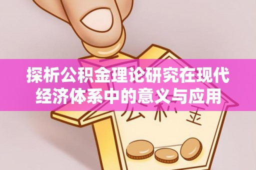 滦平探析公积金理论研究在现代经济体系中的意义与应用