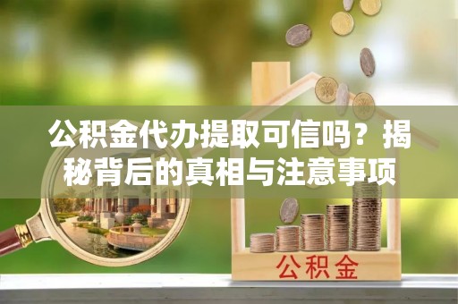滦平公积金代办提取可信吗？揭秘背后的真相与注意事项