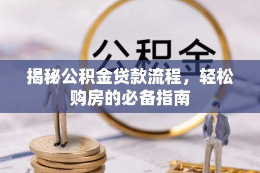 滦平揭秘公积金贷款流程，轻松购房的必备指南