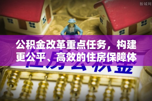 滦平公积金改革重点任务，构建更公平、高效的住房保障体系