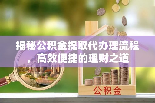 滦平揭秘公积金提取代办理流程，高效便捷的理财之道